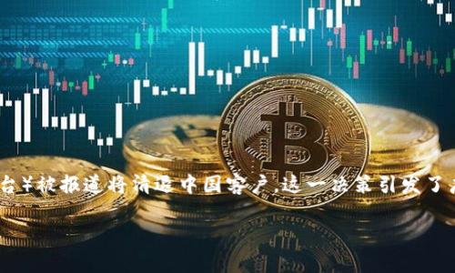 在当前区块链和加密货币行业发展的大背景下，各个平台的用户政策和市场环境正在发生显著变化。近期，tokenim（一个假设的加密货币交易平台）被报道将清退中国客户，这一决策引发了广泛的关注和讨论。从用户保护到合规性，涉及的话题非常丰富，接下来我们将深入探讨这一现象的背后原因、对用户的影响以及可能的未来趋势。

tokenim清退中国客户：背后的原因与影响分析