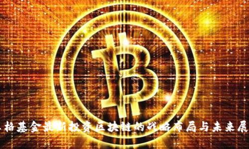 真格基金最新投资区块链的战略布局与未来展望