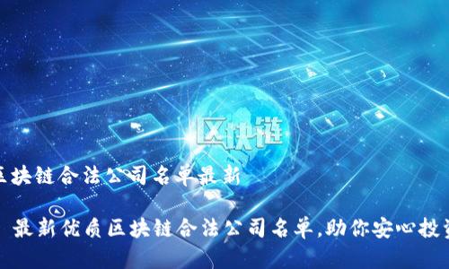 区块链合法公司名单最新
最新优质区块链合法公司名单,助你安心投资