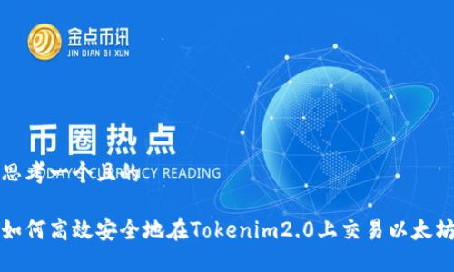 思考一个且的
如何高效安全地在Tokenim2.0上交易以太坊