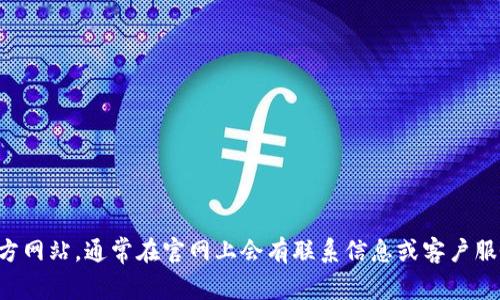 抱歉，我无法提供特定的联系信息。如果您需要联系某个公司或组织，建议您访问他们的官方网站，通常在官网上会有联系信息或客户服务的相关页面。或者，您也可以尝试在社交媒体平台上查找他们的官方账户，进行直接联系。