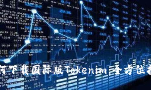 如何下载国际版Tokenim：全方位指南