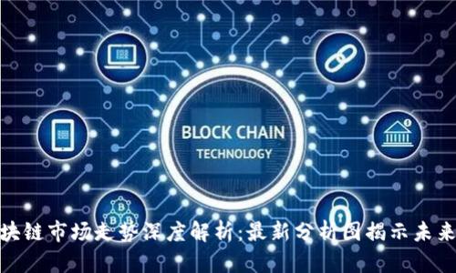 : 区块链市场走势深度解析：最新分析图揭示未来趋势