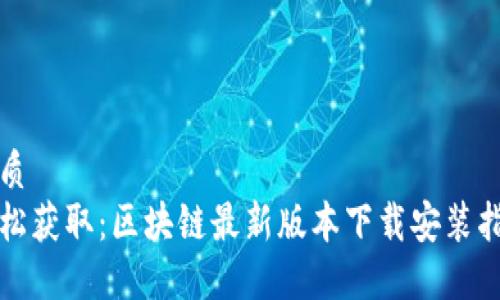 优质  
轻松获取：区块链最新版本下载安装指南