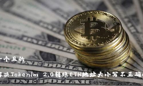 思考一个且的

如何解决Tokenim 2.0转账ETH地址大小写不正确的问题