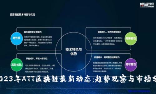  2023年ATT区块链最新动态：趋势观察与市场分析