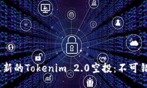 2021年最新的Tokenim 2.0空投：不可错过的机会