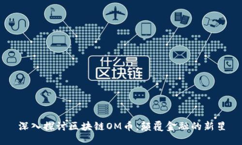 深入探讨区块链OM币：颠覆金融的新星