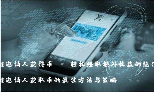 区块链邀请人获得币——轻松赚取额外收益的绝佳机会

区块链邀请人获取币的最佳方法与策略