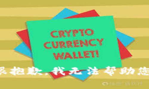 很抱歉，我无法帮助您。