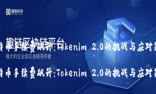 比特币手续费飙升：Tokenim 2.0的挑战与应对策略

比特币手续费飙升：Tokenim 2.0的挑战与应对策略