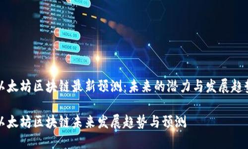 以太坊区块链最新预测：未来的潜力与发展趋势

以太坊区块链未来发展趋势与预测