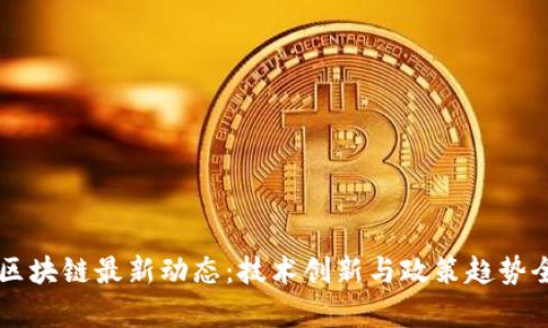 中国区块链最新动态：技术创新与政策趋势全解析