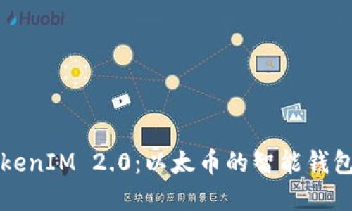 全面了解TokenIM 2.0：以太币的智能钱包与创新功能