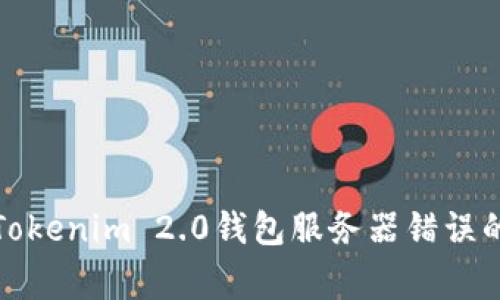 如何解决Tokenim 2.0钱包服务器错误的常见问题