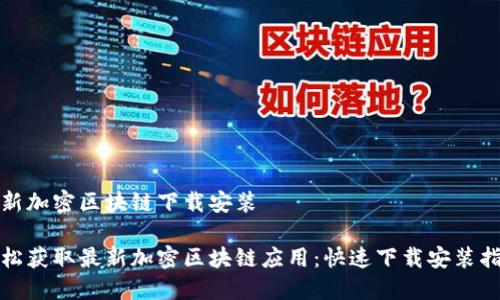 最新加密区块链下载安装

轻松获取最新加密区块链应用：快速下载安装指南