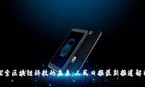 探索区块链科技的未来：人民日报最新报道解析