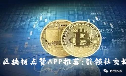 2019最新区块链点赞APP推荐：引领社交媒体新潮流