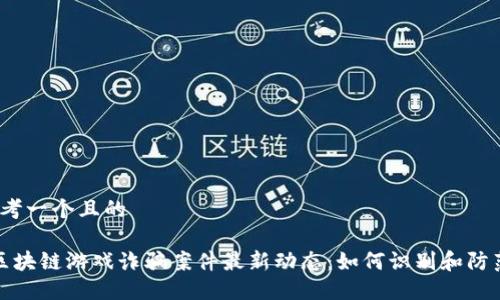 思考一个且的

 区块链游戏诈骗案件最新动态：如何识别和防范?