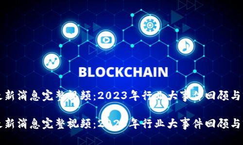 优质
区块链最新消息完整视频：2023年行业大事件回顾与前景解析

区块链最新消息完整视频：2023年行业大事件回顾与前景解析