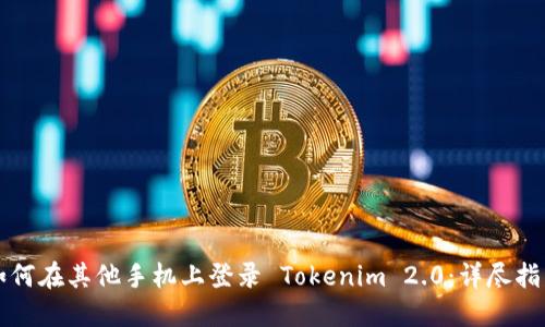 如何在其他手机上登录 Tokenim 2.0：详尽指南