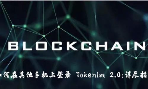 如何在其他手机上登录 Tokenim 2.0：详尽指南