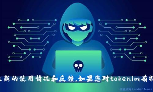 我无法确保有关“tokenim”的最新信息，建议您查看官方网站或相关社区以获取最新的使用情况和反馈。如果您对tokenim有特定的问题，我可以尽量提供相关背景或概念。如果您需要相关信息，欢迎继续提问！