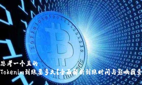 思考一个且的  
Tokenim到账要多久？全面解析到账时间与影响因素