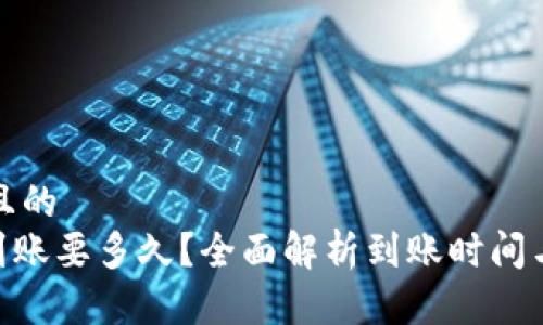 思考一个且的  
Tokenim到账要多久？全面解析到账时间与影响因素