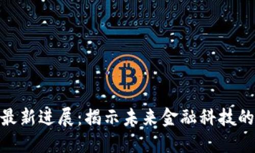 区块链GCB最新进展：揭示未来金融科技的潜力与挑战