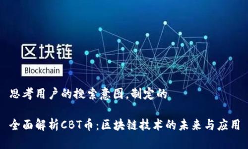思考用户的搜索意图，制定的

全面解析CBT币：区块链技术的未来与应用