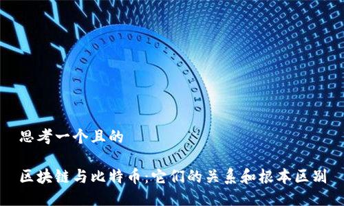 思考一个且的

区块链与比特币：它们的关系和根本区别