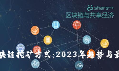 最新区块链挖矿方式：2023年趋势与最佳实践