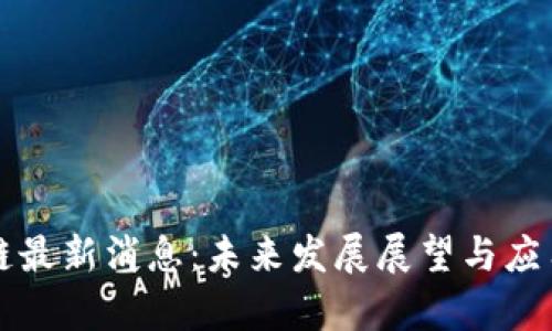 湛江区块链最新消息：未来发展展望与应用场景分析