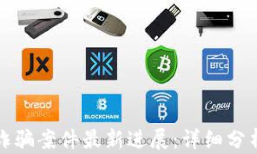 
昆明区块链诈骗案件最新进展：详细分析与应对策略