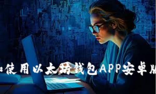 如何下载和使用以太坊钱包APP安卓版：全面指南