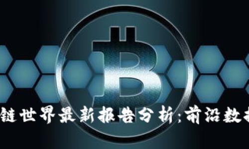 2023年区块链世界最新报告分析：前沿数据与趋势解读