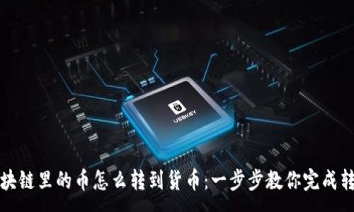 :
区块链里的币怎么转到货币：一步步教你完成转换