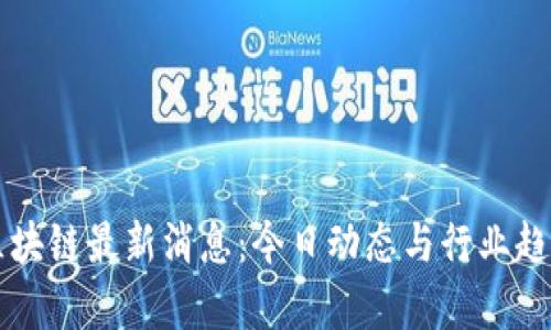 王良区块链最新消息：今日动态与行业趋势解析