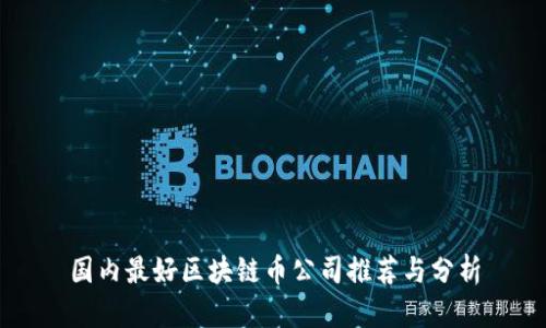 国内最好区块链币公司推荐与分析