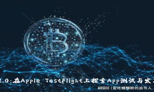 Tokenim 2.0：在Apple TestFlight上探索App测试与发布的新革命
