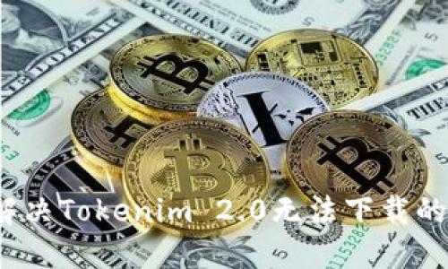 如何解决Tokenim 2.0无法下载的问题？