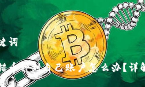 思考和关键词

区块链转错币种到自己账户怎么办？详解解决方案