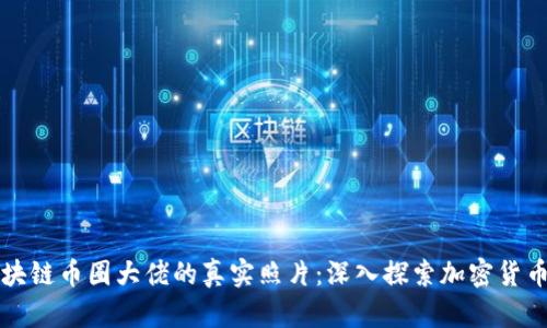 如何找到区块链币圈大佬的真实照片：深入探索加密货币行业的背后