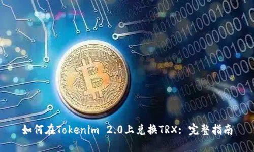 如何在Tokenim 2.0上兑换TRX: 完整指南