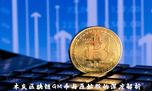 
木炎区块链GM币与原始股的深度解析