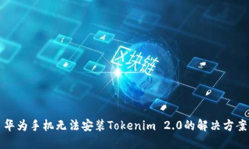 华为手机无法安装Tokenim 2.0的解决方案