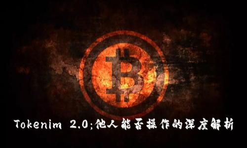 Tokenim 2.0：他人能否操作的深度解析