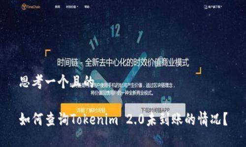 思考一个且的

如何查询Tokenim 2.0未到账的情况？