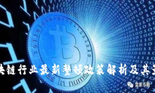 区块链行业最新整顿政策解析及其影响